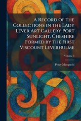 A Record of the Collections in the Lady Lever Art Gallery Port Sunlight, Cheshire Formed by the First Viscount Leverhulme - Percy Macquoid - 9781025945224