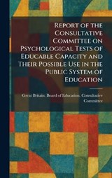 Report of the Consultative Committee on Psychological Tests of Educable Capacity and Their Possible Use in the Public System of Education -  - 9781025947211