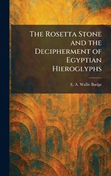 The Rosetta Stone and the Decipherment of Egyptian Hieroglyphs - E a Wallis Budge - 9781025959580