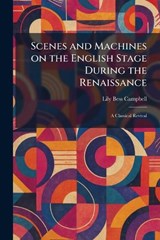 Scenes and Machines on the English Stage During the Renaissance - Lily Bess Campbell - 9781025972275