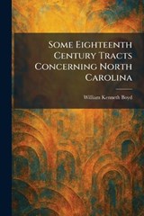 Some Eighteenth Century Tracts Concerning North Carolina - William Kenneth Boyd - 9781025996721