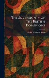 The Sovereignty of the British Dominions - Arthur Berriedale Keith - 9781025999319