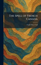 The Spell of French Canada - Frank Oliver Call - 9781025999623
