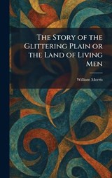 The Story of the Glittering Plain or the Land of Living Men - William Morris - 9781026007310
