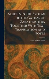 Studies in the Syntax of the Gathas of Zarathushtra Together With Text Translation and Notes - Maria Wilkins Smith - 9781026015803