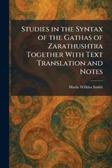 Studies in the Syntax of the Gathas of Zarathushtra Together With Text Translation and Notes - Maria Wilkins Smith - 9781026018996