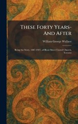 These Forty Years- And After - William George Wallace - 9781026034361