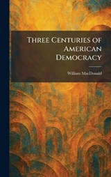 Three Centuries of American Democracy - William MacDonald - 9781026037430