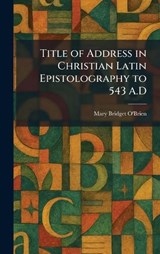 Title of Address in Christian Latin Epistolography to 543 A.D - Mary Bridget O'Brien - 9781026038574