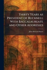 Thirty Years as President of Bucknell With Baccalaureate and Other Addresses - John Howard Harris - 9781026038840