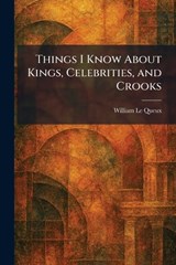 Things I Know About Kings, Celebrities, and Crooks - William Le Queux - 9781026040621