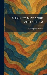 A Trip to New York and a Poem - Walter James Turner - 9781026048405