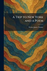 A Trip to New York and a Poem - Walter James Turner - 9781026052242