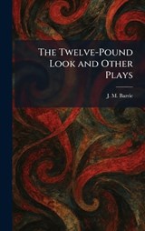 The Twelve-Pound Look and Other Plays - James Matthew Barrie - 9781026052914