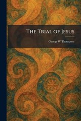 The Trial of Jesus - George W Thompson - 9781026052938