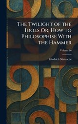 The Twilight of the Idols Or, How to Philosophise With the Hammer - Friedrich Wilhelm Nietzsche - 9781026054116