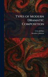Types of Modern Dramatic Composition - Leroy Phillips ; Theodore Johnson - 9781026055069