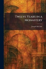 Twelve Years in a Monastery - Joseph McCabe - 9781026057025