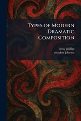 Types of Modern Dramatic Composition - Leroy Phillips ; Theodore Johnson - 9781026058756