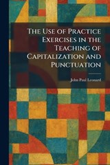 The Use of Practice Exercises in the Teaching of Capitalization and Punctuation - John Paul Leonard - 9781026063750
