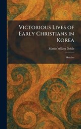 Victorious Lives of Early Christians in Korea - Mattie Wilcox Noble - 9781026068489