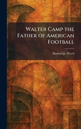 Walter Camp the Father of American Football - Harford Powel - 9781026072066