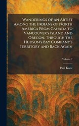 Wanderings of an Artist Among the Indians of North America From Canada to Vancouver's Island and Oregon, Through the Hudson's Bay Company's Territory and Back Again - Paul Kane - 9781026072592