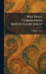 Was Holy Communion Instituted by Jesus? - Douglas S Guy - 9781026073278