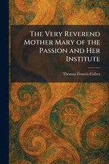 The Very Reverend Mother Mary of the Passion and Her Institute - Thomas Francis Cullen - 9781026073377