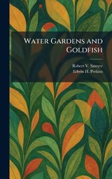 Water Gardens and Goldfish - Robert V Sawyer ; Edwin H Perkins - 9781026073421