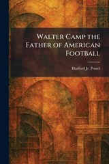 Walter Camp the Father of American Football - Harford Powel - 9781026076613