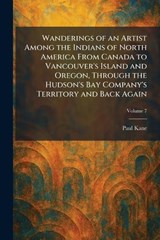Wanderings of an Artist Among the Indians of North America From Canada to Vancouver's Island and Oregon, Through the Hudson's Bay Company's Territory and Back Again - Paul Kane - 9781026077214