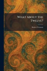 What About the Twelve? - Robert Freeman - 9781026081877