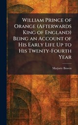 William Prince of Orange (Afterwards King of England) Being an Account of His Early Life Up to His Twenty-Fourth Year - Marjorie Bowen - 9781026083925