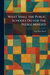 What Shall the Public Schools Do for the Feeble Minded - Guy Pratt Davis - 9781026085417