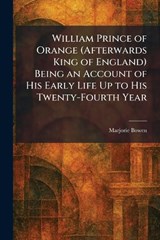 William Prince of Orange (Afterwards King of England) Being an Account of His Early Life Up to His Twenty-Fourth Year - Marjorie Bowen - 9781026087497