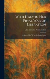 With Italy in Her Final War of Liberation - Olin Dantzler Wannamaker - 9781026087909