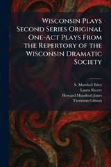 Wisconsin Plays Second Series Original One-Act Plays From the Repertory of the Wisconsin Dramatic Society - S Marshall Ilsley ; Laura Sherry ; Howard Mumford Jones - 9781026088760