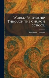 World-Friendship Through the Church School - John Leslie Lobingier - 9781026090671