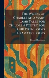 The Works of Charles and Mary Lamb Tales for Children Poetry for Children Poems Dramatic Poems - Thomas Hutchinson - 9781026090770