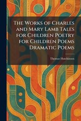 The Works of Charles and Mary Lamb Tales for Children Poetry for Children Poems Dramatic Poems - Thomas Hutchinson - 9781026095706