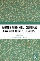 Women Who Kill, Criminal Law and Domestic Abuse - Rachel M. McPherson - 9781032052892