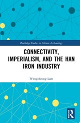 Connectivity, Imperialism, and the Han Iron Industry - WENGCHEONG (ASSISTANT PROFESSOR,  Department of Anthropology and Department of History, Chinese University of Hong Kong) Lam - 9781032194479