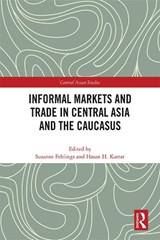 Informal Markets and Trade in Central Asia and the Caucasus - SUSANNE (FROBENIUS INST. FOR RESEARCH IN CULTURAL ANTHROPOLOGY,  Frankfurt, Germany) Fehlings ; Hasan H. (Lahore Univ. of Management Sciences, Pakistan) Karrar - 9781032195810
