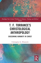 T. F. Torrance’s Christological Anthropology - CHRISTOPHER G. (FULLER THEOLOGICAL SEMINARY,  USA) Woznicki - 9781032209029