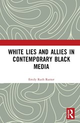 White Lies and Allies in Contemporary Black Media - RUTTER,  Emily Ruth (Ball State University, USA) - 9781032271743