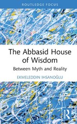 The Abbasid House of Wisdom - Ekmeleddin Ihsanoglu - 9781032347455