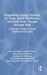 Supporting Young Children to Cope, Build Resilience, and Heal from Trauma through Play - JULIE (MILLS COLLEGE,  USA) Nicholson ; Julie Kurtz ; Lafeshia Edwards ; Jonathan Iris-Wilbanks ; Samantha Watson-Alvarado ; Maja Jevgjovikj ; Valentina Torres - 9781032352619