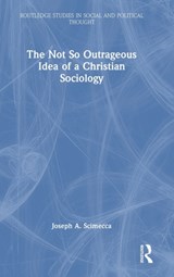 The Not So Outrageous Idea of a Christian Sociology - JOSEPH A. (GEORGE MASON UNIVERSITY,  USA) Scimecca - 9781032360164