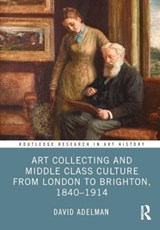 Art Collecting and Middle Class Culture from London to Brighton, 1840–1914 - David Adelman - 9781032538235